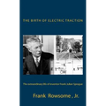 The Birth of Electric Traction: the extraordinary life and times of inventor Frank Julian Sprague