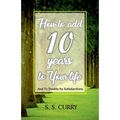 How to add 10 Years to Your Life And To Double Its Satisfactions