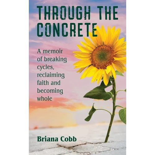 Through the Concrete: A Memoir of Breaking Cycles, Reclaiming Faith, and Becoming Whole