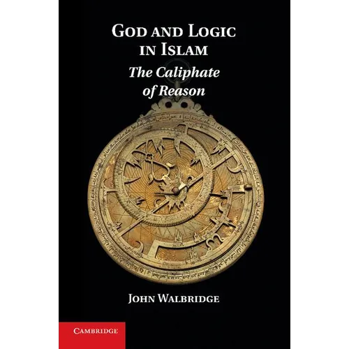 God and Logic in Islam: The Caliphate of Reason