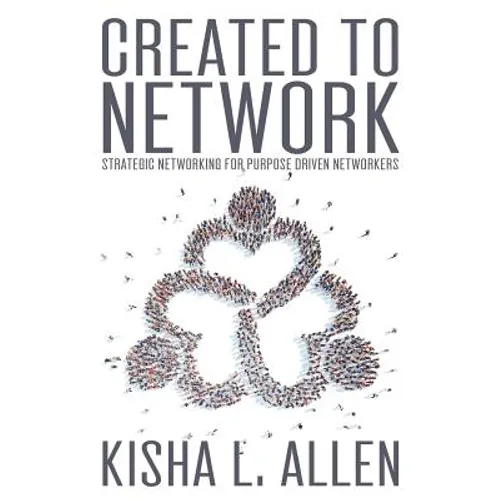 Created to Network: Strategic Networking for Purpose Driven Networkers