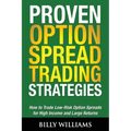 Proven Option Spread Trading Strategies: How to Trade Low-Risk Option Spreads for High Income and Large Returns