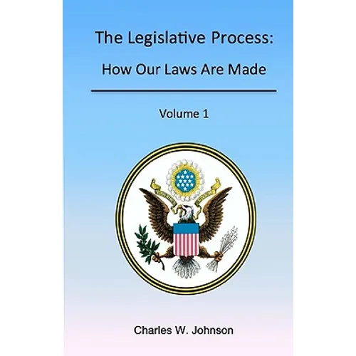 The Legislative Process: How Our Laws Are Made, Volume 1