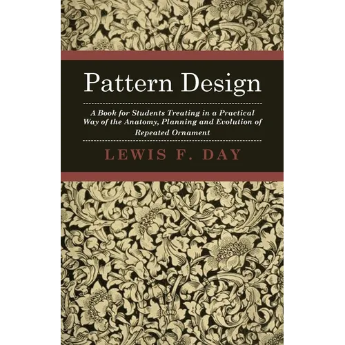 Pattern Design - A Book for Students Treating in a Practical Way of the Anatomy, Planning and Evolution of Repeated Ornament