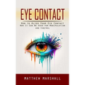 Eye Contact: How to Alter Your Eye Contact (How It Can Be Used for Manipulation and Control)