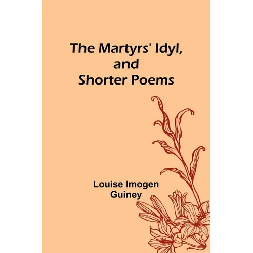 The Martyrs' Idyl, and Shorter Poems