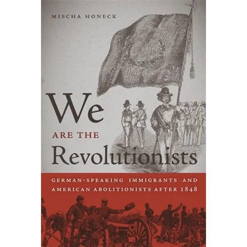 We Are the Revolutionists: German-Speaking Immigrants & American Abolitionists After 1848