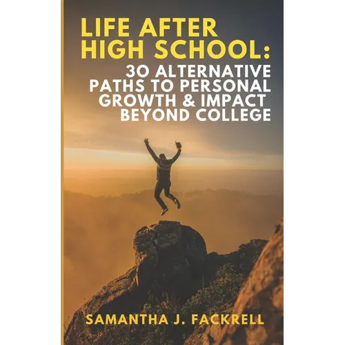 Life After High School: 30 Alternative Paths to Personal Growth & Impact Beyond College