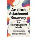 Anxious Attachment Recovery for Neurodivergent Minds: A Step-by-Step Guide to Heal Rejection Wounds, Stop Overthinking, and Create Safe, Lasting Relat