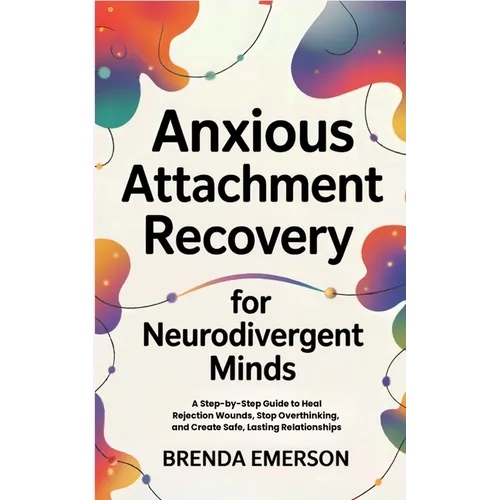 Anxious Attachment Recovery for Neurodivergent Minds: A Step-by-Step Guide to Heal Rejection Wounds, Stop Overthinking, and Create Safe, Lasting Relat
