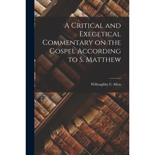 A Critical and Exegetical Commentary on the Gospel According to S. Matthew