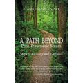 A Path Beyond Post Traumatic Stress: Steps to Recovery and Resilience