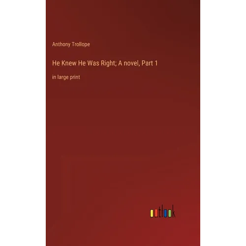 He Knew He Was Right; A novel, Part 1: in large print