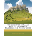 The Colony of Natal: An Official Illustrated Handbook and Railway Guide