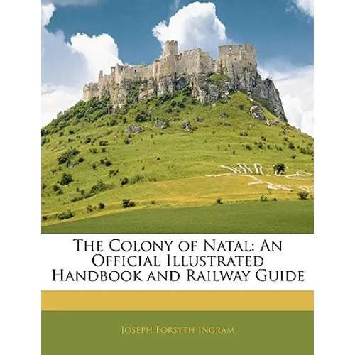The Colony of Natal: An Official Illustrated Handbook and Railway Guide