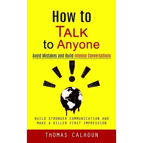 How to Talk to Anyone: Avoid Mistakes and Build Intense Conversations (Build Stronger Communication and Make a Killer First Impression)