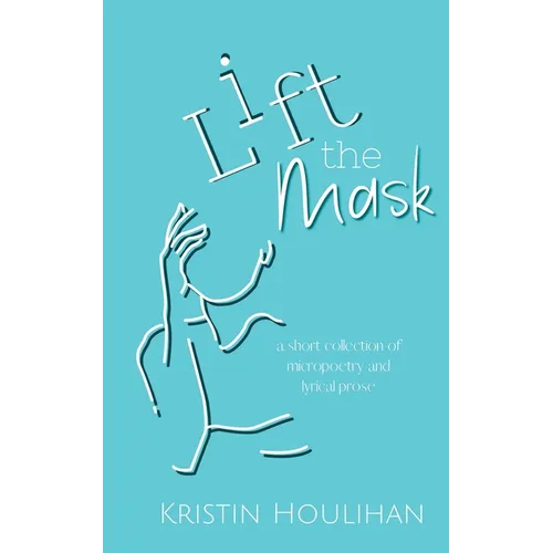 Lift the Mask: a short collection of micropoetry and lyrical prose