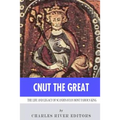 Cnut the Great: The Life and Legacy of Scandinavia's Most Famous King