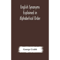 English Synonyms Explained In Alphabetical Order. With Copious Illustrations And Examples Drawn From The Best Writers