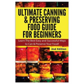 Ultimate Canning & Preserving Food Guide for Beginners: Learn the Best Easy and Successful Ways to Can and Preserve Your Food!