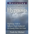 Mastering Conversational Hypnosis: Psychology Tricks to Influence People Easily and Get Exactly What You Want