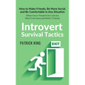 Introvert Survival Tactics: How to Make Friends, Be More Social, and Be Comfortable In Any Situation (When You're People'd Out and Just Want to Go Hom