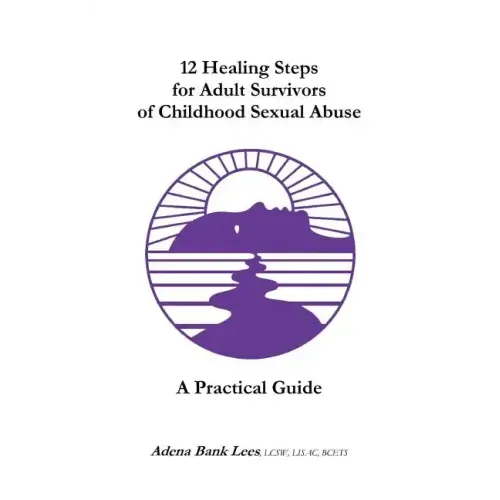 12 Healing Steps for Adult Survivors of Childhood Sexual Abuse: A Practical Guide