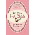 Live Like a Hot Chick: How to Feel Sexy, Find Confidence, and Create Balance at Work and Play