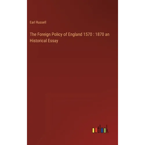 The Foreign Policy of England 1570: 1870 an Historical Essay