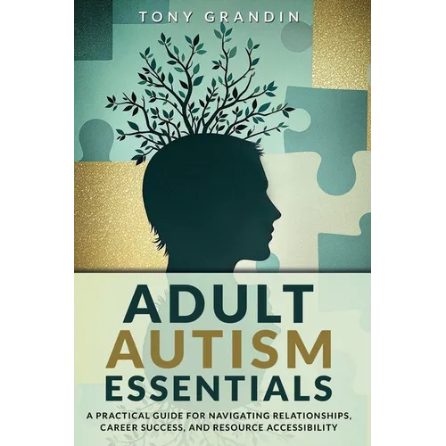 Adult Autism Essentials: A Practical Guide for Navigating Relationships, Career Success, and Resource Accessibilit