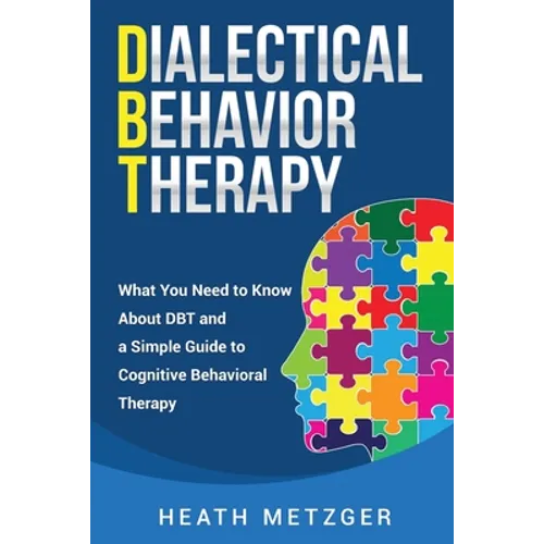 Dialectical Behavior Therapy: What You Need to Know About DBT and a Simple Guide to Cognitive Behavioral Therapy