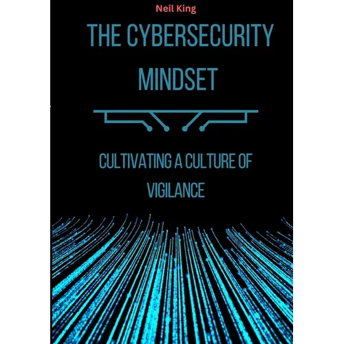 The Cybersecurity Mindset: Cultivating a Culture of Vigilance