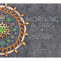 Morning Altars: A 7-Step Practice to Nourish Your Spirit Through Nature, Art, and Ritual
