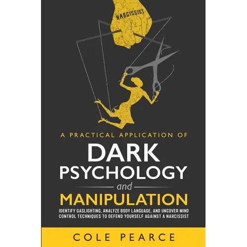 A Practical Application of Dark Psychology: Identify Gaslighting, Learn Body Language, and Uncover Mind Control Techniques to Defend Yourself Against
