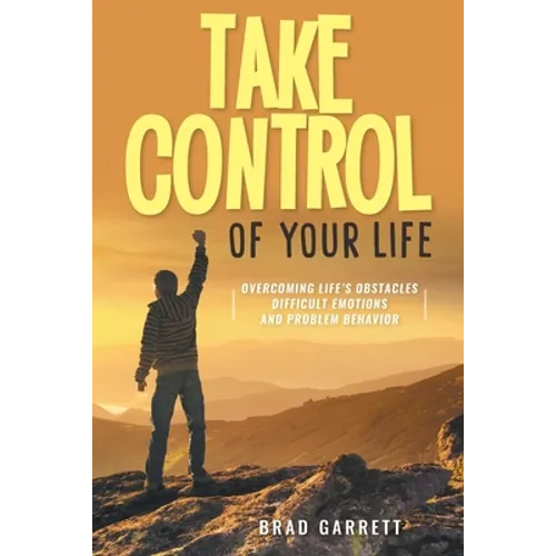Take Control of Your Life: Overcoming Life's Obstacles Difficult Emotions and Problem Behavior