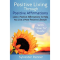 Positive Living Through Positive Affirmations: 1200+ Positive Affirmations To Help You Live a More Positive Lifestyle