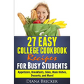 27 Easy College Cookbook Recipes for Busy Students: Appetizers, Breakfasts, Sides, Main Dishes, Desserts, and More!