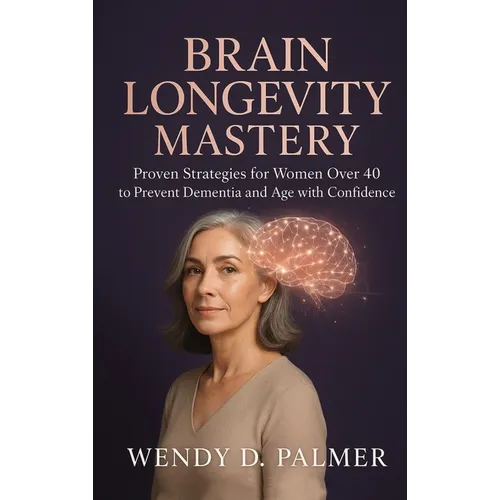 Brain Longevity Mastery: Proven Strategies for Women over 40 to Prevent Dementia and Age with Confidence (The Longevity Science Series)