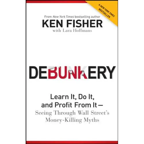Debunkery: Learn It, Do It, and Profit from It -- Seeing Through Wall Street's Money-Killing Myths
