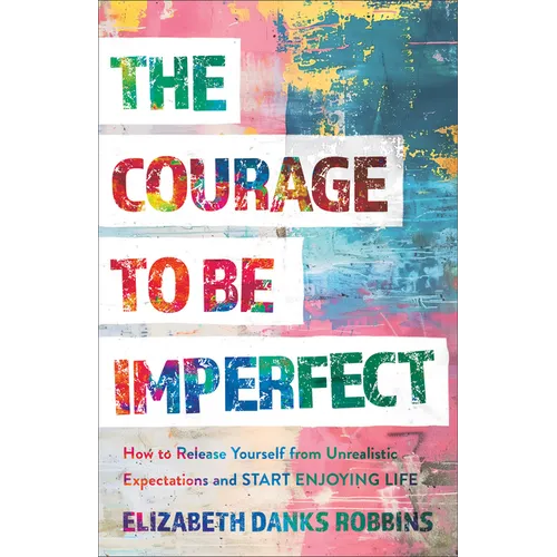 Courage to Be Imperfect: How to Release Yourself from Unrealistic Expectations and Start Enjoying Life