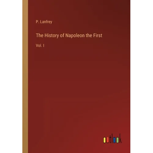 The History of Napoleon the First: Vol. I