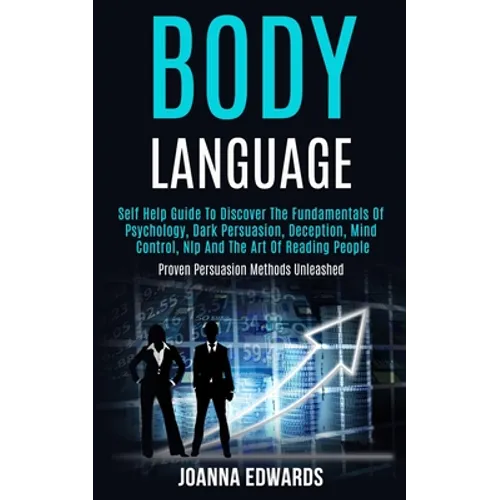 Body Language: Self Help Guide to Discover the Fundamentals of Psychology, Dark Persuasion, Deception, Mind Control, Nlp and the Art of Reading People