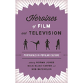 Heroines of Film and Television: Portrayals in Popular Culture