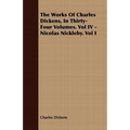 The Works of Charles Dickens, in Thirty-Four Volumes. Vol IV - Nicolas Nickleby. Vol I