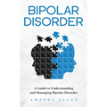 Bipolar Disorder: A Guide to Understanding and Managing Bipolar Disorder