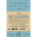 The Pig Farmer's Veterinary Book - A Complete Guide to the Farm Treatment and Control of Pig Diseases
