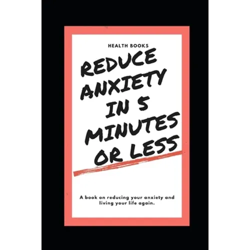 Reduce Anxiety in 5 Minutes or Less: A book on reducing your anxiety and living your life again.