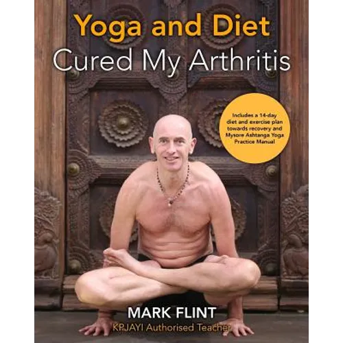 yoga and diet cured my arthritis: includes 14 day diet and exercise plan towards recovery and Ashtanga Yoga practice manual
