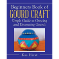 Beginners Book of Gourd Craft: Simple Guide to Growing and Decorating Gourds