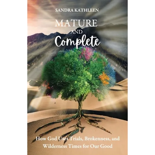 Mature and Complete: How God Uses Trials, Brokenness, and Wilderness Times for Our Good